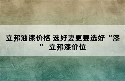 立邦油漆价格 选好妻更要选好“漆” 立邦漆价位